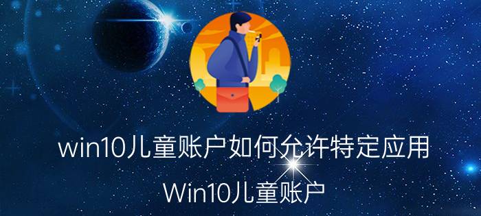 win10儿童账户如何允许特定应用 Win10儿童账户